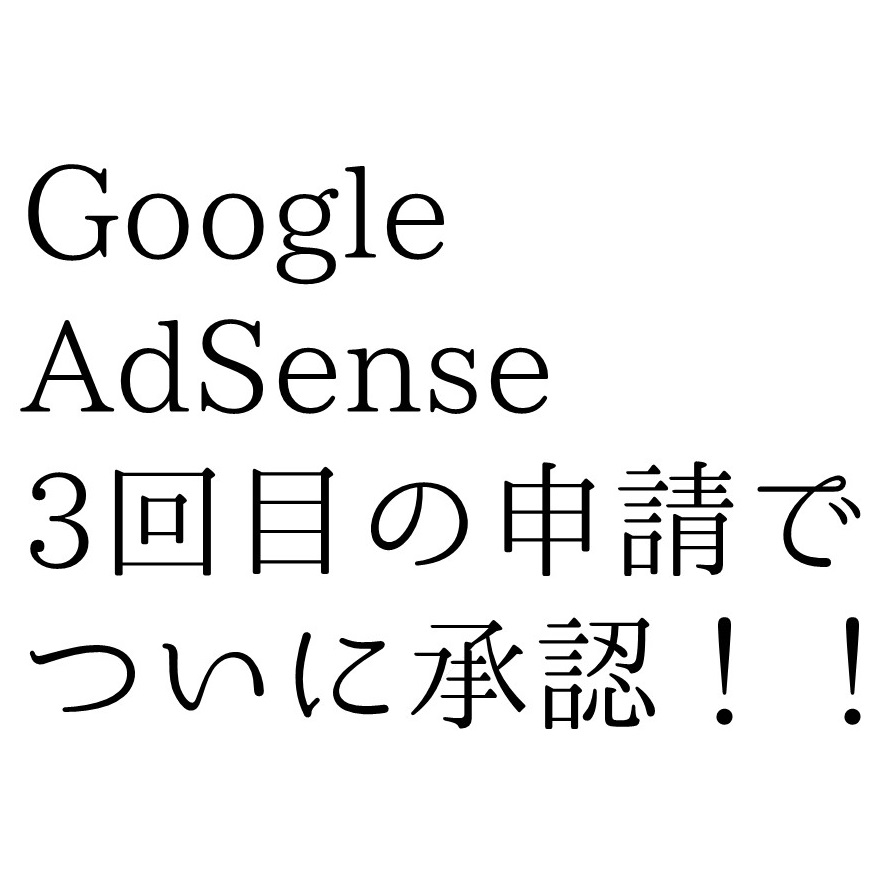 【2018年】３回目でやっと承認、GoogleAdSense申請の注意点