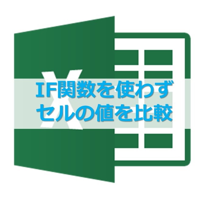 【エクセル】IF関数を使わず、セルの値を比較する数式の書き方