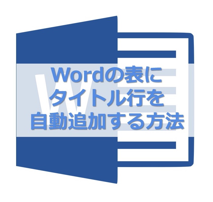 【MS Word】２ページ目以降にも表のタイトル行を自動で入れる方法