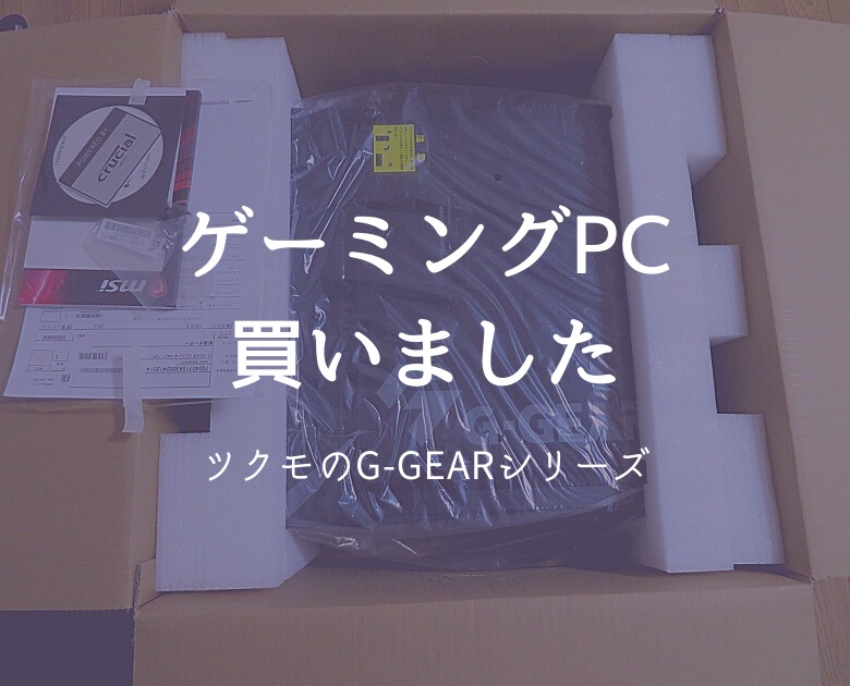 【PC】ツクモのG-GEARシリーズのゲーミングPCを買いました