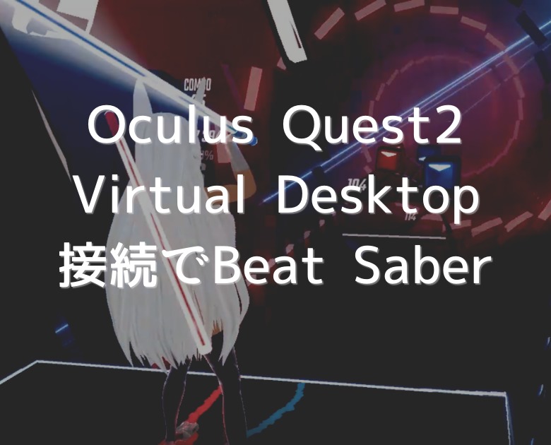 【Oculus Quest2】Virtual DesktopでBeatSaber（Steam）をプレーする