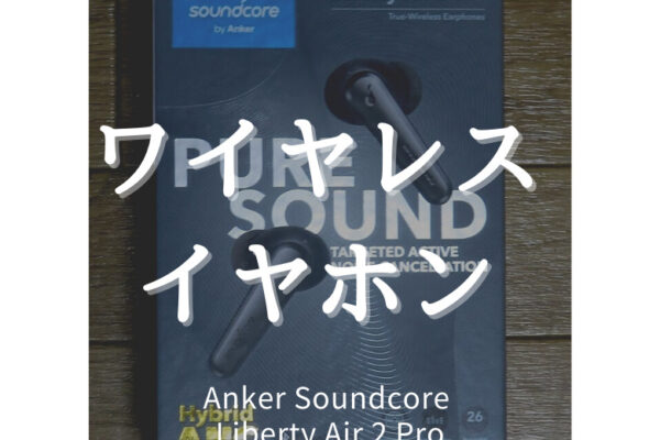 【レビュー】Anker Soundcore Liberty Air 2 Pro ワイヤレスイヤホンのミドルクラス最強